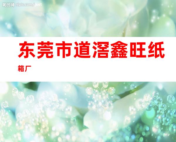 东莞市道滘鑫旺纸箱厂